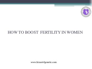 HOW TO BOOST FERTILITY IN WOMEN
www.kiranivfgenetic.com
 