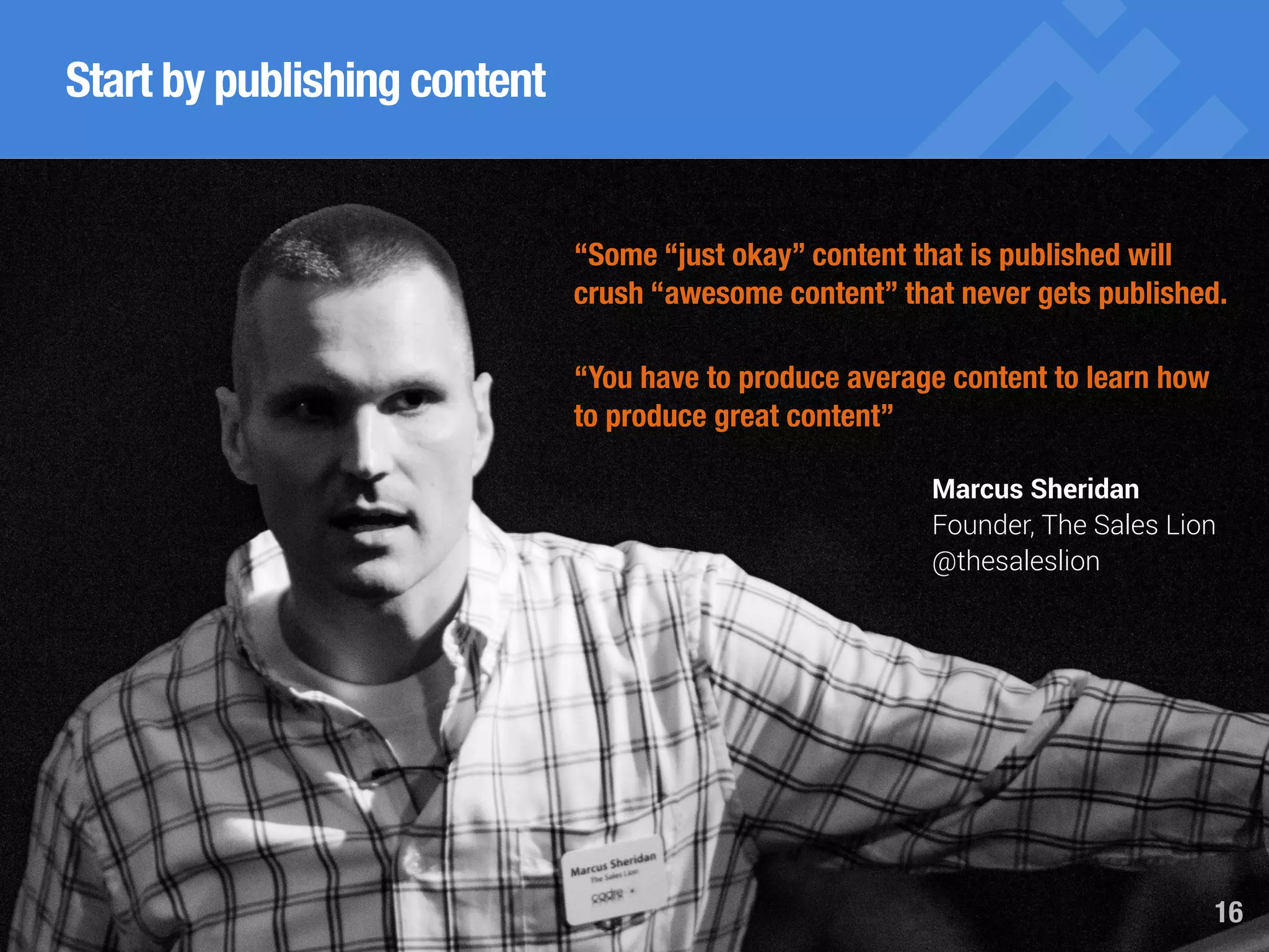 Boost inbound marketing success with content marketing, SEO and social media marketing 16
Start by publishing content
“Some “just okay” content that is published will
crush “awesome content” that never gets published.
“You have to produce average content to learn how
to produce great content”
Marcus Sheridan
Founder, The Sales Lion
@thesaleslion
 