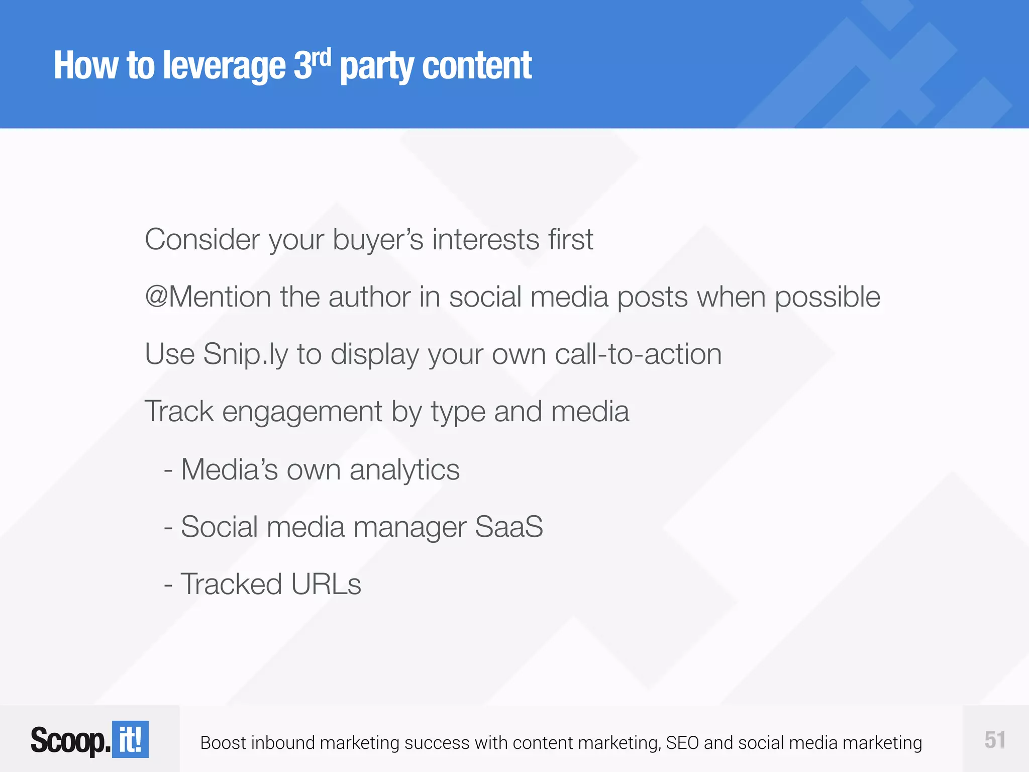 Boost inbound marketing success with content marketing, SEO and social media marketing 51
How to leverage 3rd party content
Consider your buyer’s interests first
@Mention the author in social media posts when possible
Use Snip.ly to display your own call-to-action
Track engagement by type and media
- Media’s own analytics
- Social media manager SaaS
- Tracked URLs
 