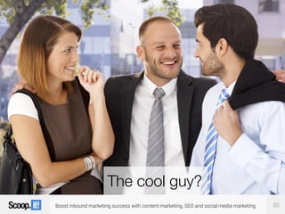 Boost inbound marketing success with content marketing, SEO and social media marketing
The cool guy?
45
 