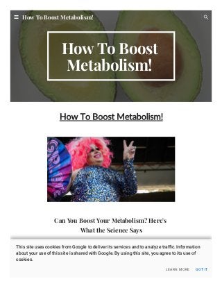 How To Boost
Metabolism!
How To Boost Metabolism!
Can You Boost Your Metabolism? Here's
What the Science Says
How To Boost Metabolism!
LEARN MORE GOT IT
This site uses cookies from Google to deliver its services and to analyze traﬃc. Information
about your use of this site is shared with Google. By using this site, you agree to its use of
cookies.
 