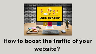 How to boost the traffic of your
website?
 
