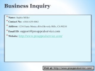 *Name: Sophie Miller
*Contact No: +1844-639-0063
*Address: 1234 Santa Monica Blvd Beverly Hills, CA 90210
*Email ID: support@proappealservice.com
*Website: http://www.proappealservice.com/
Visit at: http://www.proappealservice.com/
 