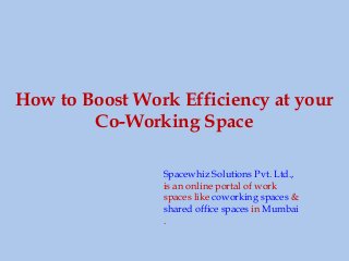 How to Boost Work Efficiency at your
Co-Working Space
Spacewhiz Solutions Pvt. Ltd.,
is an online portal of work
spaces like coworking spaces &
shared office spaces in Mumbai
.
 