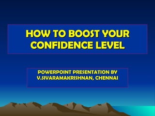 HOW TO BOOST YOUR CONFIDENCE LEVEL POWERPOINT PRESENTATION BY V.SIVARAMAKRISHNAN, CHENNAI 