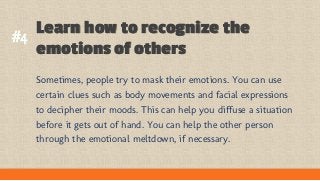 Learn how to recognize the
emotions of others
Sometimes, people try to mask their emotions. You can use
certain clues such...