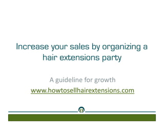 Increase your sales by organizing a
hair extensions party
A guideline for growth
www.howtosellhairextensions.com
 