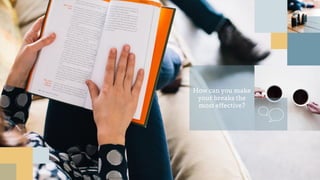 How can you make
your breaks the
most effective?
 