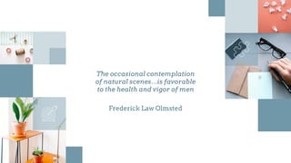 The occasional contemplation
of natural scenes…is favorable
to the health and vigor of men
Frederick Law Olmsted
 