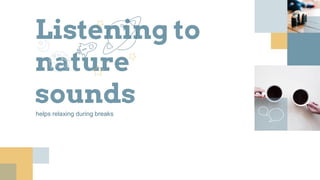 Listening to
nature
soundshelps relaxing during breaks
 