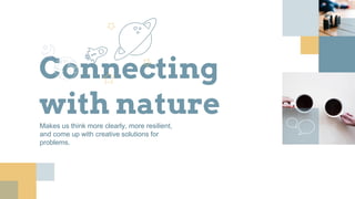 Connecting
with natureMakes us think more clearly, more resilient,
and come up with creative solutions for
problems.
 