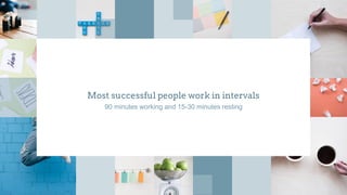 Most successful people work in intervals
90 minutes working and 15-30 minutes resting
 