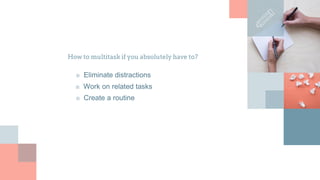 How to multitask if you absolutely have to?
■ Eliminate distractions
■ Work on related tasks
■ Create a routine
 