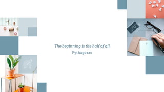 The beginning is the half of all
Pythagoras
 
