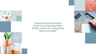 People tend to remember
better the things they didn’t
finish, rather than things that
have concluded.
 