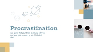 Procrastination
is a game that your brain is playing with you
and your best strategy to win it is to just
start
 