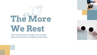 The More
We RestThe more productive we get and it actually
takes us less time to complete certain tasks.
 