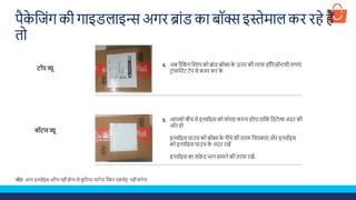 पैके शजूंग की गाइडलाइि अगि ब्ाूंड का बॉक्स इस्तेमाल कि िहे हैं
तो
अब पैशकूं ग स्क्रिप को ब्ाूंड बॉक्स के ऊपि की ति हॉरिज़ॉन्टली लगाएूं
टिाूंसपेिेंट टेप से कवि कि के
आपको बीच से इनवॉइस को ोल्ड किना होगा ताशक शडटेल्स अूंदि की
ओि हो
इनवॉइस पाउच को बॉक्स के नीचे की ति शचपकाएूं औि इनवॉइस
को इनवॉइस पाउच के अूंदि िखें
इनवॉइस का सफे द भाग सामने की ति िखें.
टॉप व्यू
बॉटम व्यू
4.
5.
नोट- अगि इनवॉइस अटैच नहीूंहोगा तो कू रियि पाटडनि पैके ट एकसेप्ट नहीूंकिेगा
 