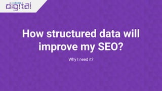 How structured data will
improve my SEO?
Why I need it?
 