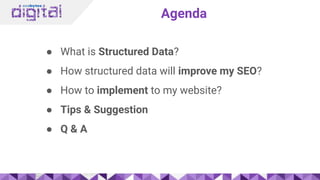 Agenda
● What is Structured Data?
● How structured data will improve my SEO?
● How to implement to my website?
● Tips & Suggestion
● Q & A
 