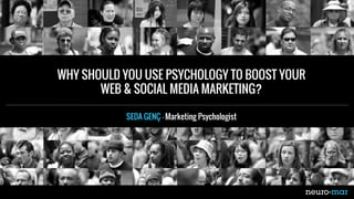 SEDA GENÇ – Marketing Psychologist
WHY SHOULD YOU USE PSYCHOLOGY TO BOOST YOUR
WEB & SOCIAL MEDIA MARKETING?
 