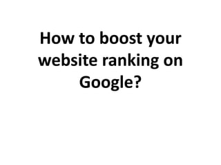 How to boost your
website ranking on
Google?
 