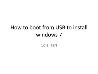 How to boot from USB to install
windows 7
Cole Hart
 