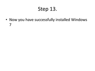 Step 13.
• Now you have successfully installed Windows
7
 