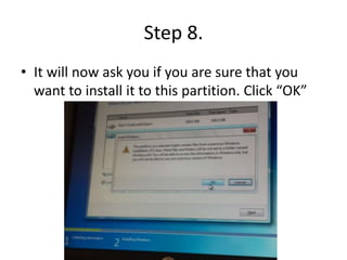 Step 8.
• It will now ask you if you are sure that you
want to install it to this partition. Click “OK”
 