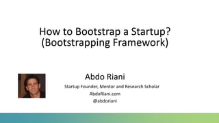 How to Bootstrap a Startup?
(Bootstrapping Framework)
Abdo Riani
Startup Founder, Mentor and Research Scholar
AbdoRiani.com
@abdoriani
 