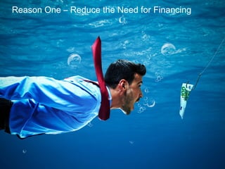 Reason One – Reduce the Need for Financing
 