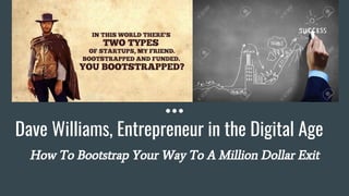 Dave Williams, Entrepreneur in the Digital Age
How To Bootstrap Your Way To A Million Dollar Exit
 
