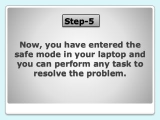Step-5
Now, you have entered the
safe mode in your laptop and
you can perform any task to
resolve the problem.
 