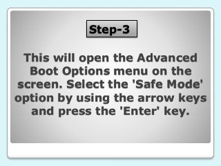 Step-3
This will open the Advanced
Boot Options menu on the
screen. Select the 'Safe Mode'
option by using the arrow keys
and press the 'Enter' key.
 