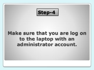 Step-4
Make sure that you are log on
to the laptop with an
administrator account.
 