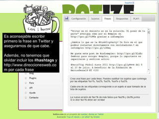 Es aconsejable escribir primero la frase en Twitter y asegurarnos de que cabe. Además, no tenemos que olvidar incluir los # hashtags  y http://www.direccionesweb.com por cada frase 