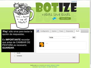 ‘ Play’  sólo sirve para testar la opción de respuestas. Es  IMPORTANTE  recordar que antes de CAMBIAR DE PESTAÑA es necesario  GUARDAR . 