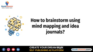How to brainstorm using
mind mapping and idea
journals?
 