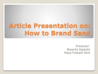 Article Presentation on:
How to Brand Sand
Presenter:
Basanta Sapkota
Maya Prakash Pant
 