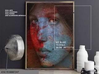 WE MAKE
THINGS
MORE ARTISTIC
WALL ARTS
WALL HANGINGS
WALL PAPERS
AND ILLUMINATED ARTWALLS
JOSE 9538887247
 