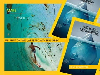 WE PRINT ON FABS ,WE BRAND WITH REAL FABRIC
JOSE 9538887247
MAKE
THINGS BETTER
 