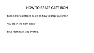 HOW TO BRAZE CAST IRON
Looking for a detailed guide on how to braze cast iron?
You are in the right place.
Let’s learn it all step by step.
 