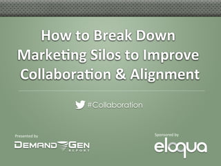 How	
  to	
  Break	
  Down	
  
 Marke.ng	
  Silos	
  to	
  Improve	
  
 Collabora.on	
  &	
  Alignment    	
  
                      #Collaboration


Presented	
  by	
                      Sponsored	
  by	
  
 