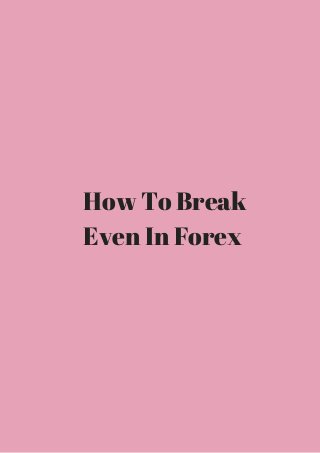 How To Break 
Even In Forex 
 