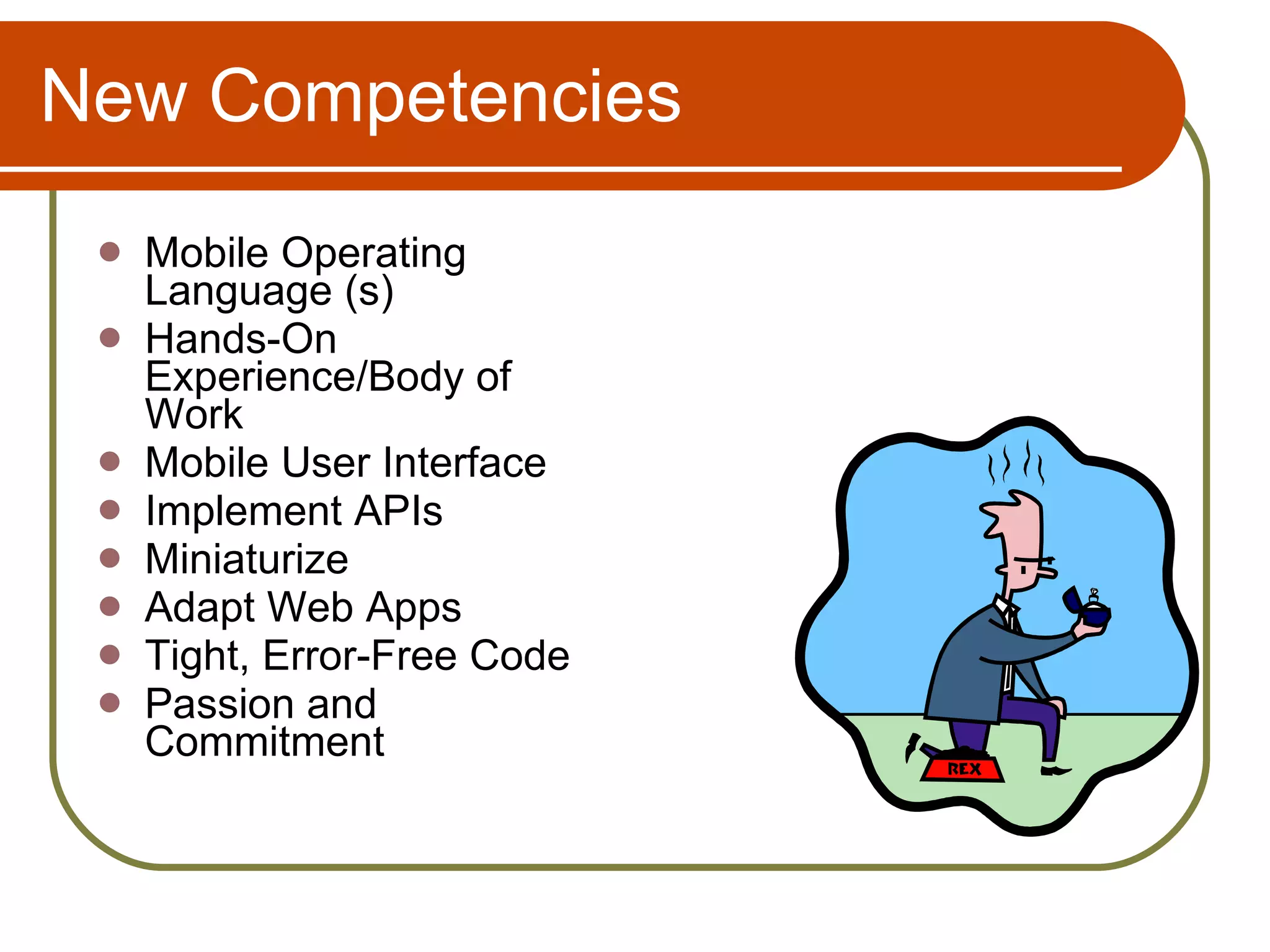New Competencies Mobile Operating Language (s) Hands-On Experience/Body of Work Mobile User Interface Implement APIs Miniaturize Adapt Web Apps Tight, Error-Free Code Passion and Commitment 