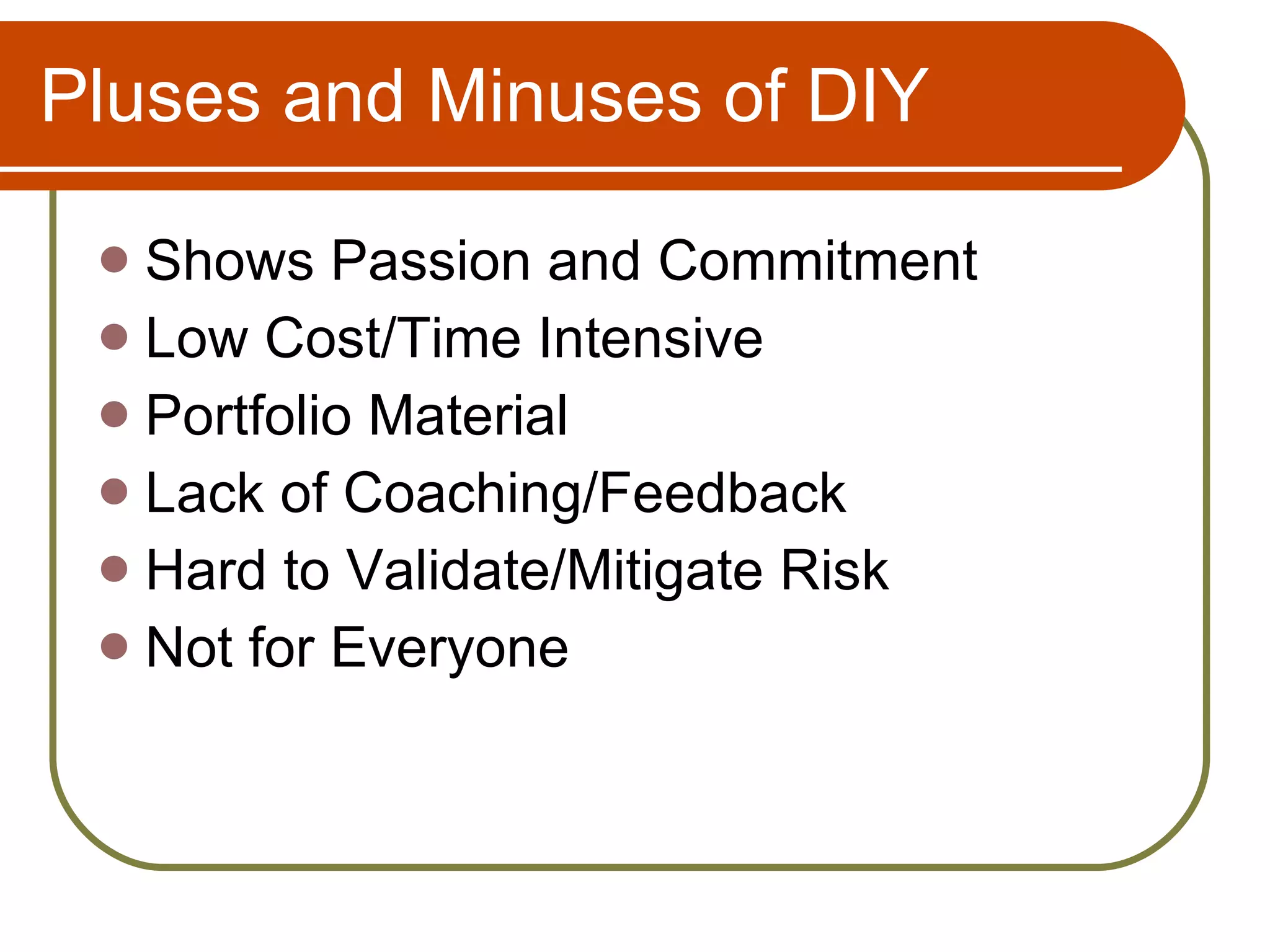 Pluses and Minuses of DIY Shows Passion and Commitment Low Cost/Time Intensive Portfolio Material Lack of Coaching/Feedback Hard to Validate/Mitigate Risk Not for Everyone 