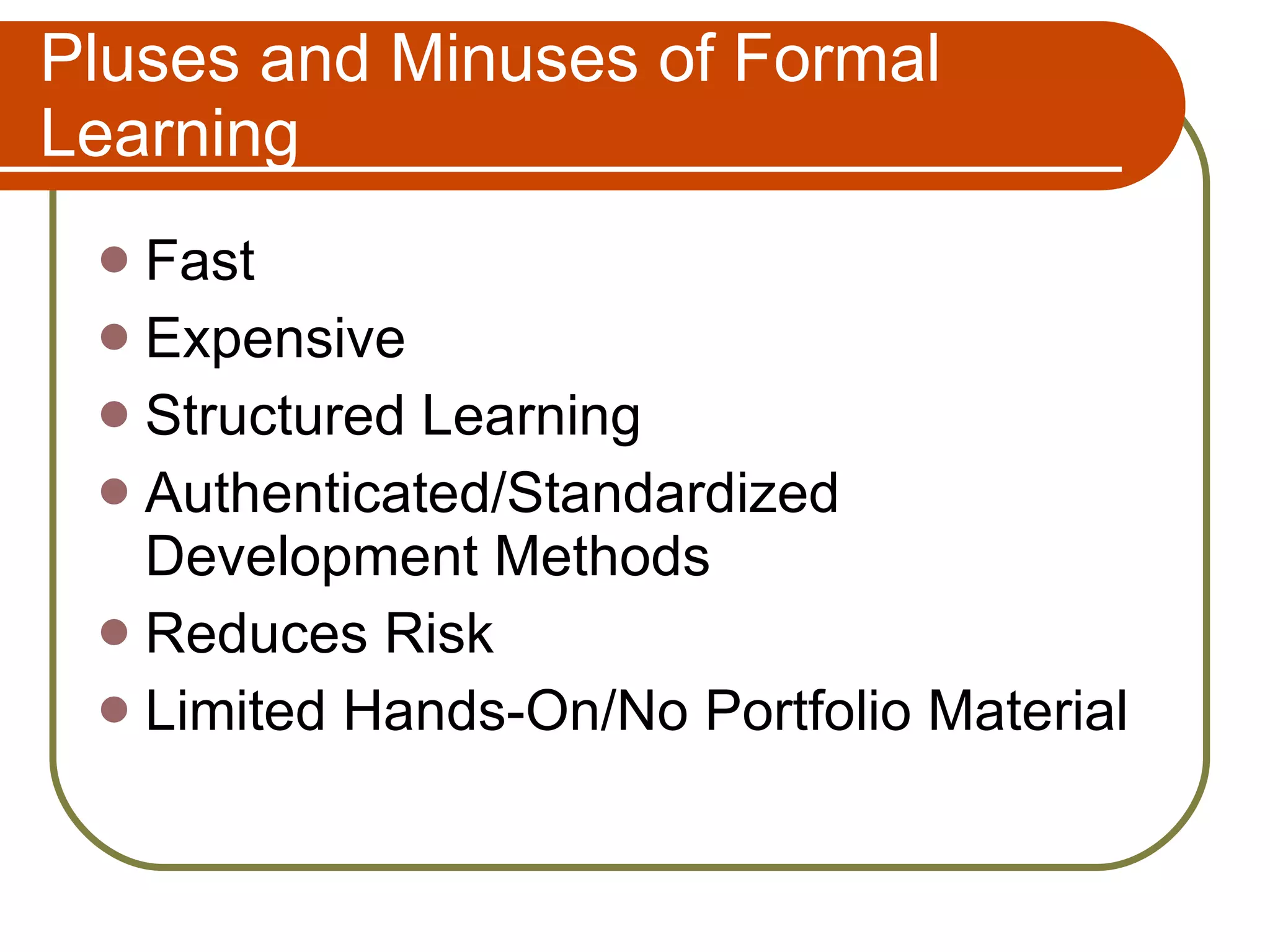Pluses and Minuses of Formal Learning Fast Expensive Structured Learning Authenticated/Standardized Development Methods Reduces Risk Limited Hands-On/No Portfolio Material 