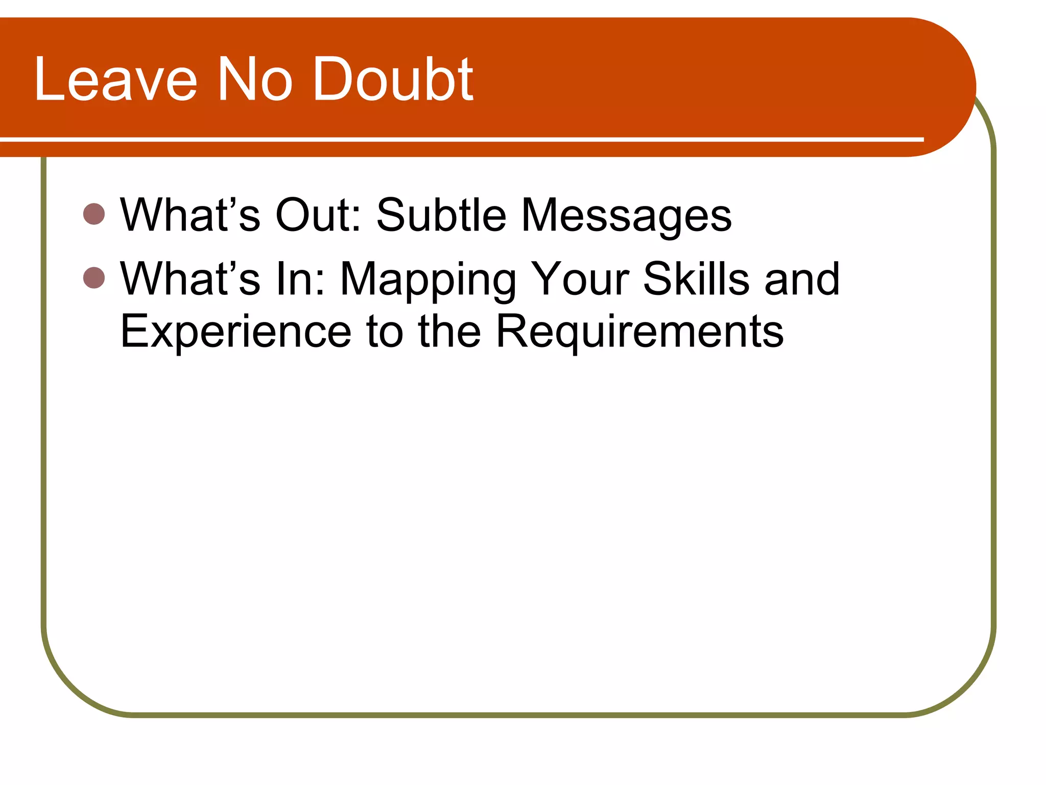 Leave No Doubt What’s Out: Subtle Messages What’s In: Mapping Your Skills and Experience to the Requirements 