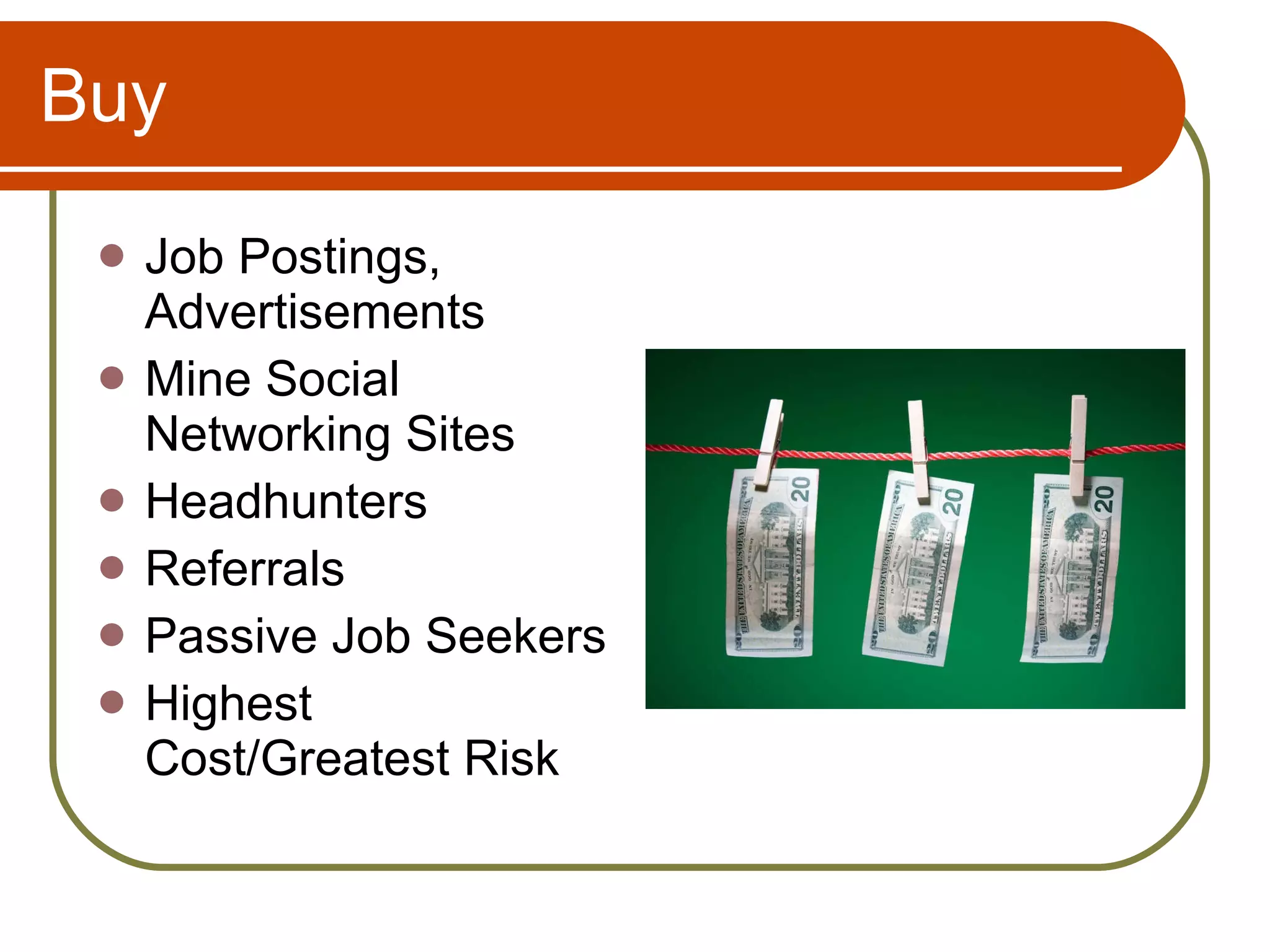 Buy Job Postings, Advertisements Mine Social Networking Sites Headhunters Referrals Passive Job Seekers Highest Cost/Greatest Risk 