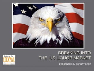 PRESENTED BY AUDREY FORT!
!
BREAKING INTO 
THE US LIQUOR MARKET!
 